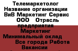 Телемаркетолог › Название организации ­ ВиВ Маркетинг Сервис, ООО › Отрасль предприятия ­ Маркетинг › Минимальный оклад ­ 25 000 - Все города Работа » Вакансии   . Архангельская обл.,Пинежский 